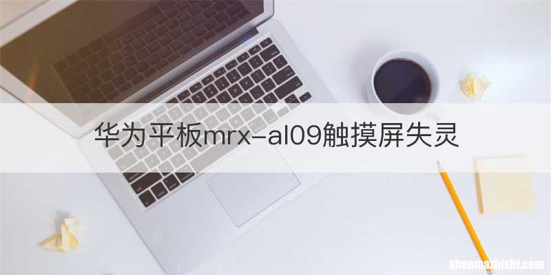 华为平板mrx-al09触摸屏失灵