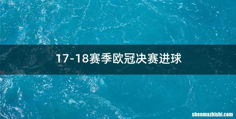 17-18赛季欧冠决赛进球