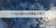 k10pro和k50至尊版买哪个