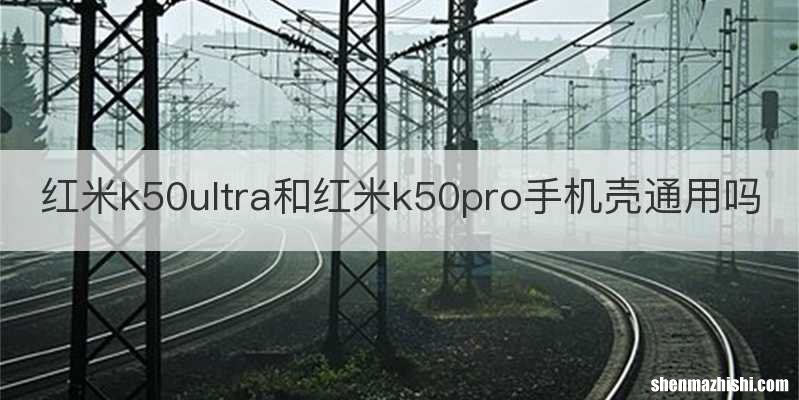 红米k50ultra和红米k50pro手机壳通用吗