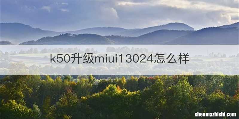 k50升级miui13024怎么样