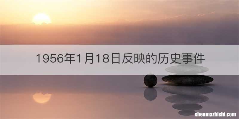 1956年1月18日反映的历史事件