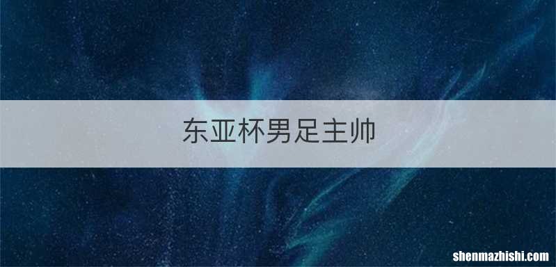 东亚杯男足主帅
