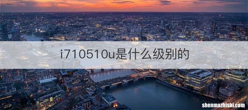 i710510u是什么级别的