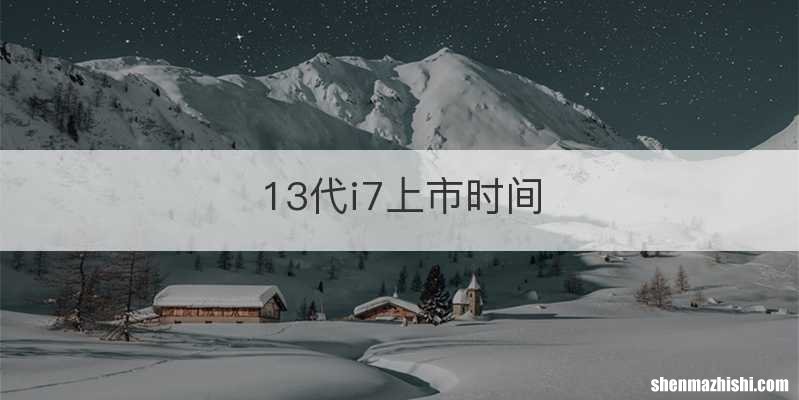 13代i7上市时间