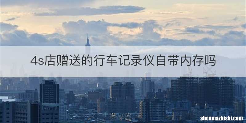 4s店赠送的行车记录仪自带内存吗