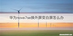 华为nova7se换外屏变白屏怎么办
