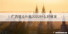 广西就业补贴2022什么时候发