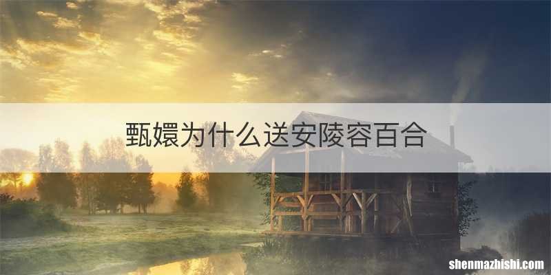 甄嬛为什么送安陵容百合