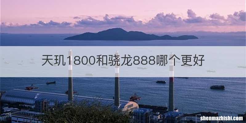 天玑1800和骁龙888哪个更好