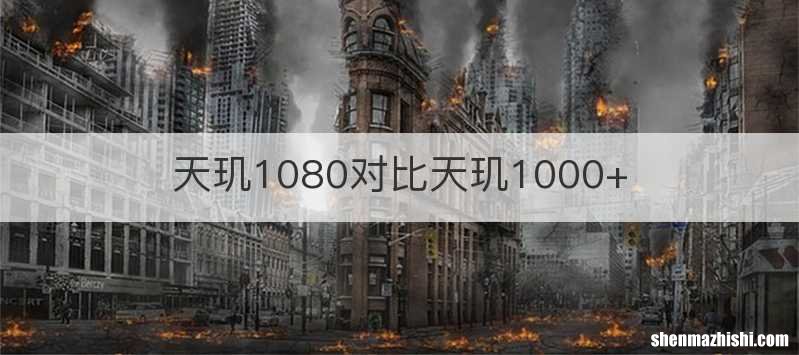 天玑1080对比天玑1000+