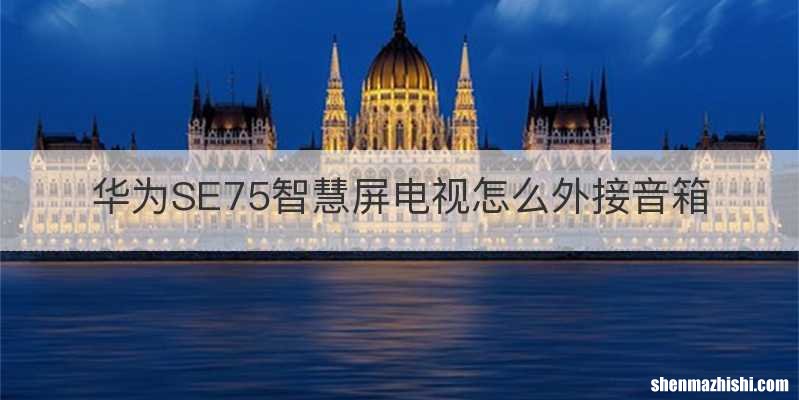 华为SE75智慧屏电视怎么外接音箱