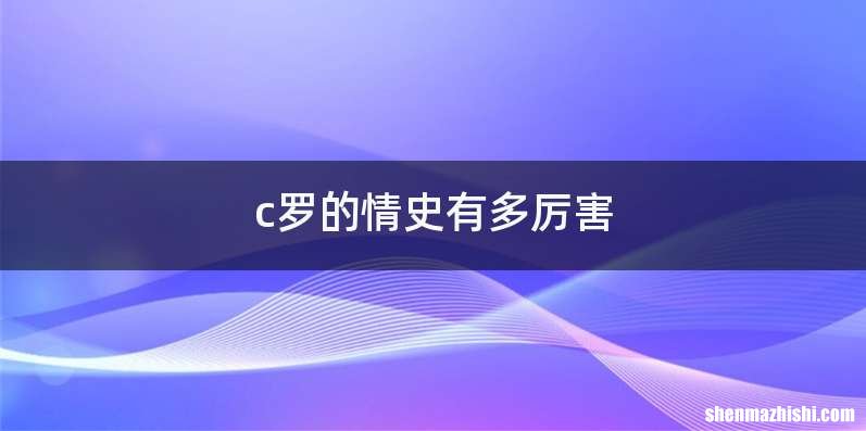 c罗的情史有多厉害