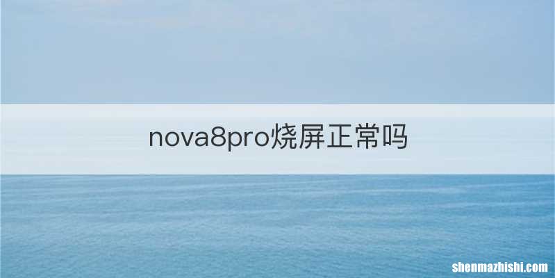 nova8pro烧屏正常吗