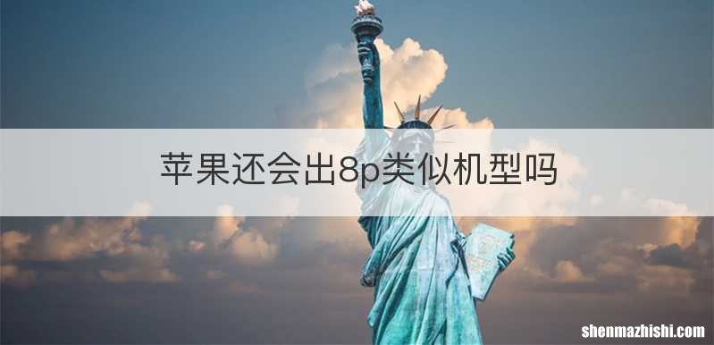 苹果还会出8p类似机型吗