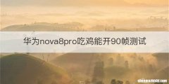 华为nova8pro吃鸡能开90帧测试