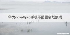 华为nova8pro手机不贴膜会划痕吗