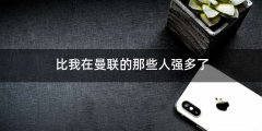 比我在曼联的那些人强多了
