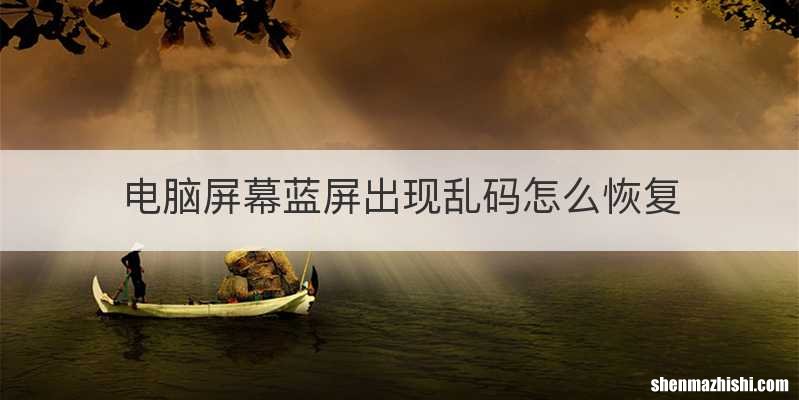 电脑屏幕蓝屏出现乱码怎么恢复