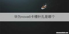 华为nova6卡槽针孔是哪个