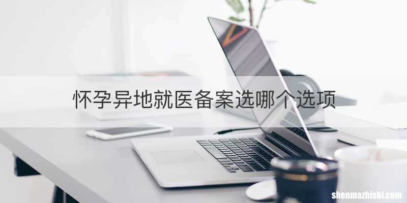 怀孕异地就医备案选哪个选项
