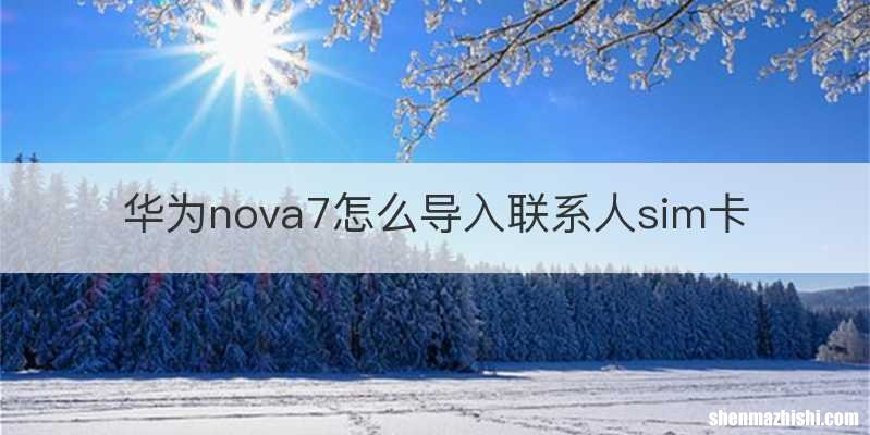 华为nova7怎么导入联系人sim卡