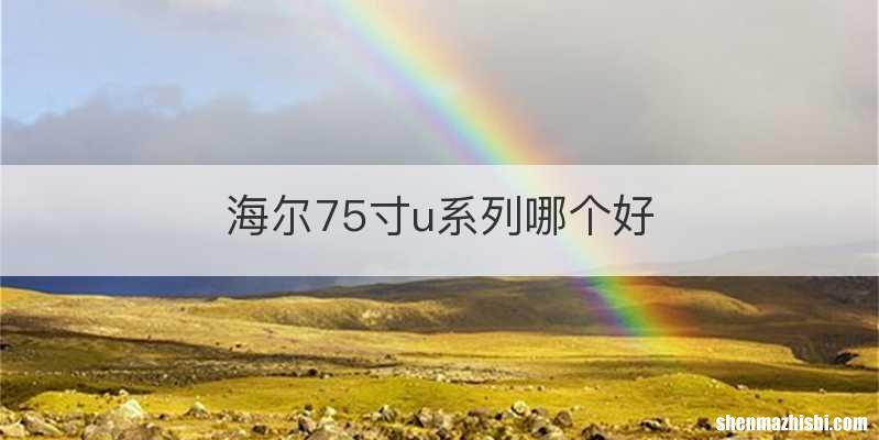 海尔75寸u系列哪个好