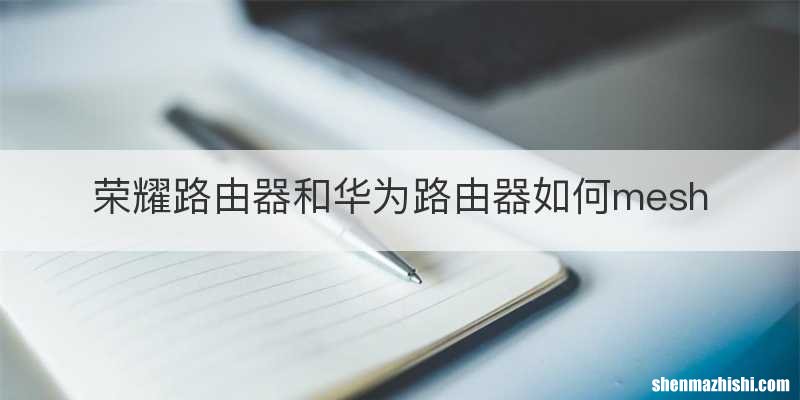 荣耀路由器和华为路由器如何mesh