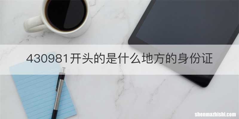 430981开头的是什么地方的身份证