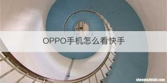 OPPO手机怎么看快手