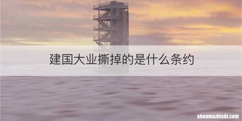 建国大业撕掉的是什么条约
