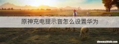 原神充电提示音怎么设置华为