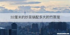 32厘米的炒菜锅配多大的竹蒸笼