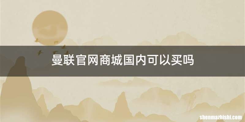曼联官网商城国内可以买吗