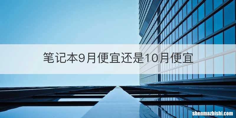 笔记本9月便宜还是10月便宜