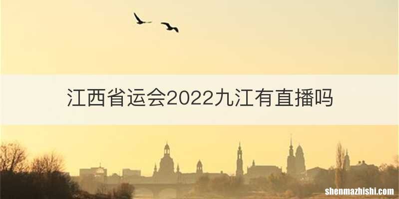 江西省运会2022九江有直播吗