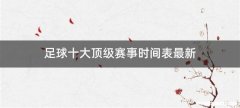 足球十大顶级赛事时间表最新