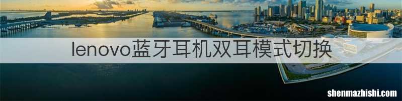 lenovo蓝牙耳机双耳模式切换