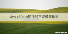 vivo x50pro短视频不能横屏拍摄