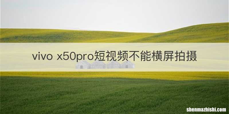 vivo x50pro短视频不能横屏拍摄