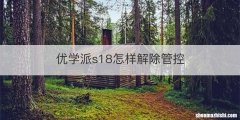 优学派s18怎样解除管控
