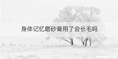 身体记忆磨砂膏用了会长毛吗