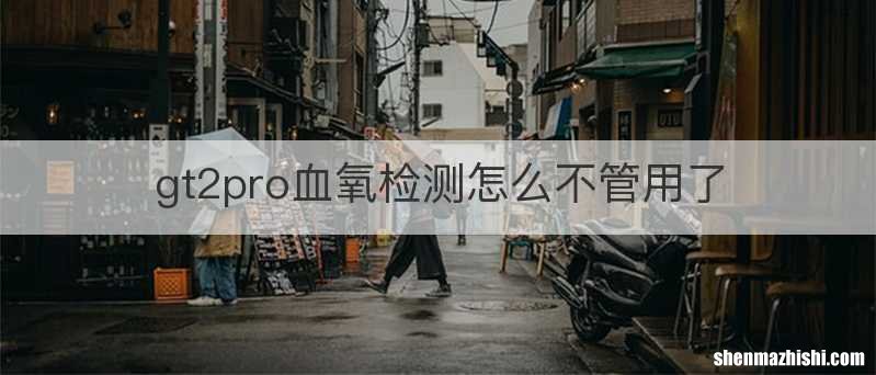 gt2pro血氧检测怎么不管用了