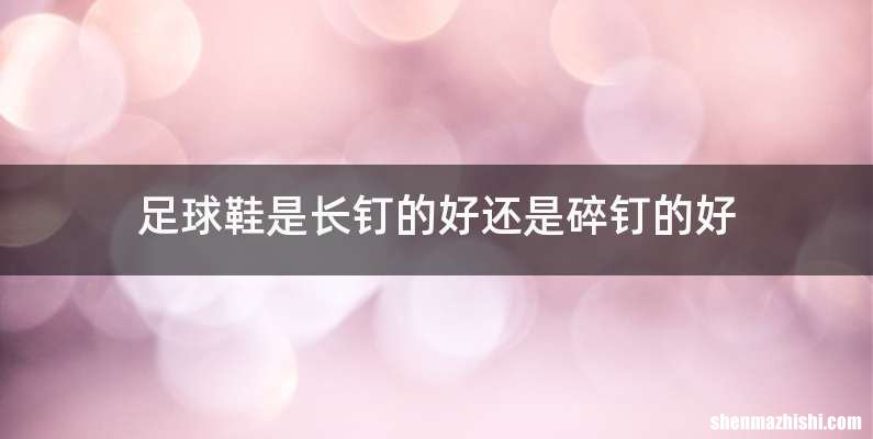 足球鞋是长钉的好还是碎钉的好