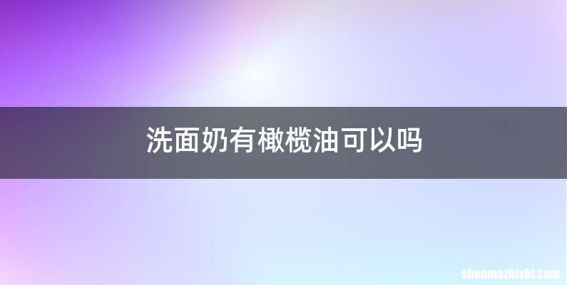 洗面奶有橄榄油可以吗