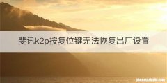 斐讯k2p按复位键无法恢复出厂设置