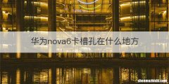 华为nova6卡槽孔在什么地方