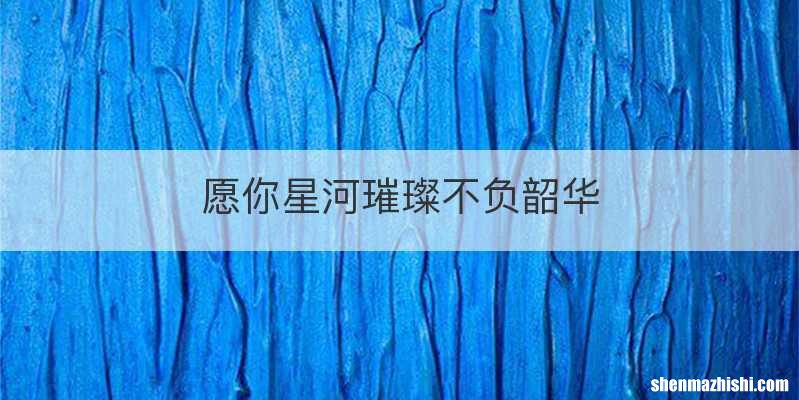 愿你星河璀璨不负韶华
