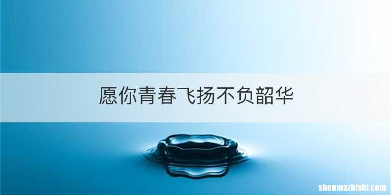 愿你青春飞扬不负韶华