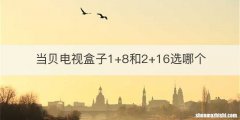 当贝电视盒子1+8和2+16选哪个